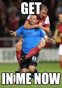 HOLD SOCCER | GET; IN ME NOW | image tagged in hold soccer | made w/ Imgflip meme maker