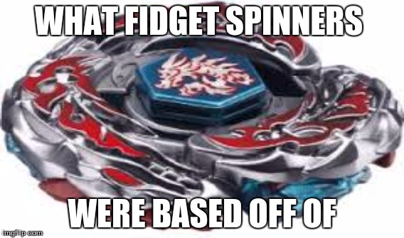 Let it rip | WHAT FIDGET SPINNERS; WERE BASED OFF OF | image tagged in beyblade,fidget spinners | made w/ Imgflip meme maker