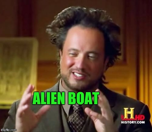 Ancient Aliens Meme | ALIEN BOAT | image tagged in memes,ancient aliens | made w/ Imgflip meme maker