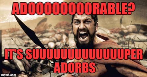 Sparta Leonidas Meme | ADOOOOOOOORABLE? IT'S SUUUUUUUUUUUUUPER ADORBS | image tagged in memes,sparta leonidas | made w/ Imgflip meme maker