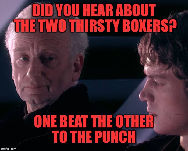 Did you hear the tragedy of Darth Plagueis the wise | DID YOU HEAR ABOUT THE TWO THIRSTY BOXERS? ONE BEAT THE OTHER TO THE PUNCH | image tagged in did you hear the tragedy of darth plagueis the wise | made w/ Imgflip meme maker