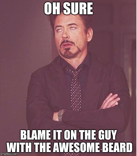 Oh sure | OH SURE; BLAME IT ON THE GUY WITH THE AWESOME BEARD | image tagged in memes,face you make robert downey jr,blame,beard,guy with the beard | made w/ Imgflip meme maker