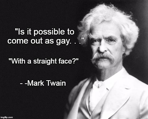 Mark Twain | "Is it possible to come out as gay. . ."; "With a straight face?"; - -Mark Twain | image tagged in mark twain | made w/ Imgflip meme maker