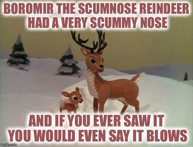 BOROMIR THE SCUMNOSE REINDEER HAD A VERY SCUMMY NOSE AND IF YOU EVER SAW IT YOU WOULD EVEN SAY IT BLOWS | image tagged in rudolph | made w/ Imgflip meme maker