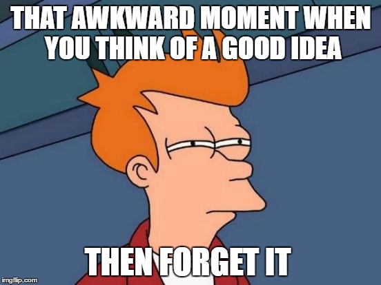 Futurama Fry | THAT AWKWARD MOMENT WHEN YOU THINK OF A GOOD IDEA; THEN FORGET IT | image tagged in memes,futurama fry | made w/ Imgflip meme maker