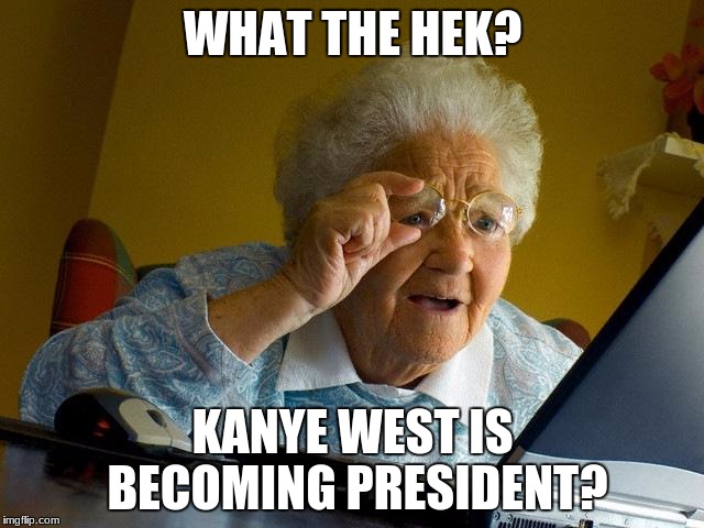 Grandma Finds The Internet | WHAT THE HEK? KANYE WEST IS BECOMING PRESIDENT? | image tagged in memes,grandma finds the internet | made w/ Imgflip meme maker