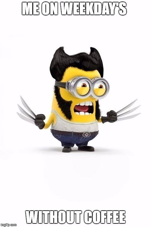 Minion Wolverine | ME ON WEEKDAY'S; WITHOUT COFFEE | image tagged in minion wolverine | made w/ Imgflip meme maker