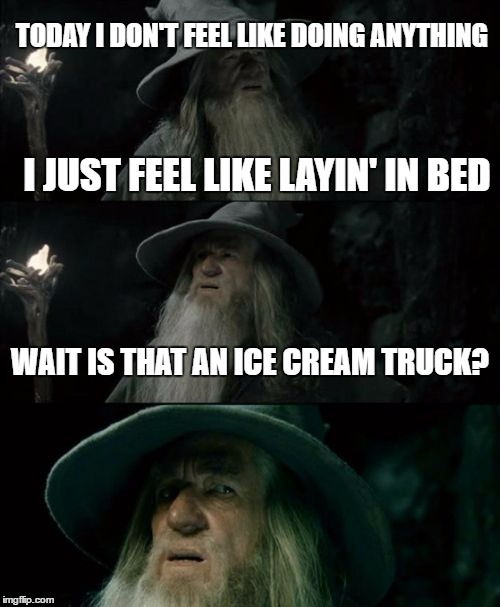 Confused Gandalf | TODAY I DON'T FEEL LIKE DOING ANYTHING; I JUST FEEL LIKE LAYIN' IN BED; WAIT IS THAT AN ICE CREAM TRUCK? | image tagged in memes,confused gandalf | made w/ Imgflip meme maker