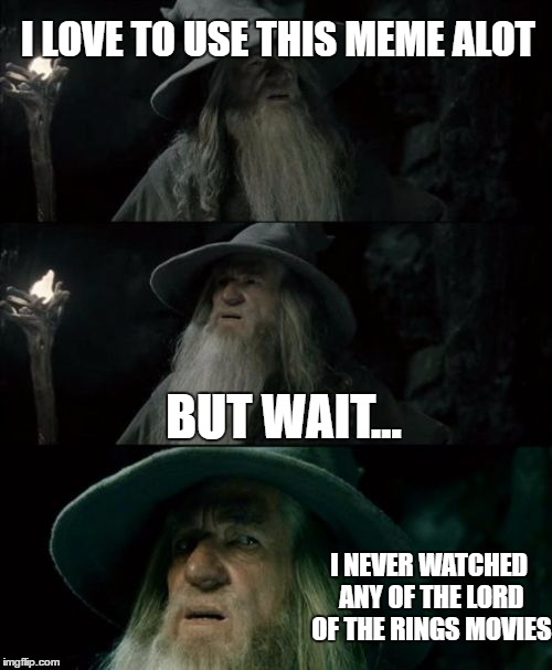 Confused Gandalf | I LOVE TO USE THIS MEME ALOT; BUT WAIT... I NEVER WATCHED ANY OF THE LORD OF THE RINGS MOVIES | image tagged in memes,confused gandalf | made w/ Imgflip meme maker