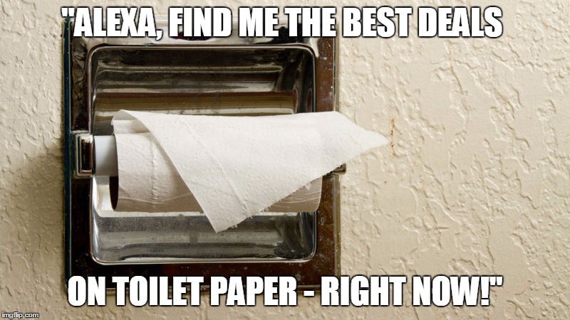 toliet roll never changed | "ALEXA, FIND ME THE BEST DEALS; ON TOILET PAPER - RIGHT NOW!" | image tagged in toliet roll never changed | made w/ Imgflip meme maker