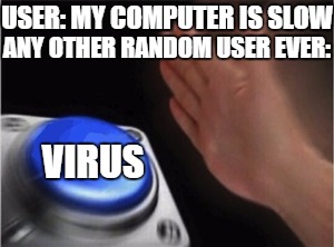 Blank Nut Button | USER: MY COMPUTER IS SLOW; ANY OTHER RANDOM USER EVER:; VIRUS | image tagged in blank nut button,ProgrammerHumor | made w/ Imgflip meme maker