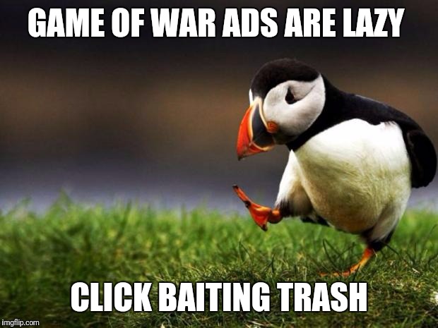 Unpopular Opinion Puffin | GAME OF WAR ADS ARE LAZY; CLICK BAITING TRASH | image tagged in memes,unpopular opinion puffin | made w/ Imgflip meme maker