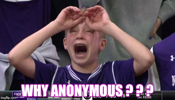 Northwestern no  | WHY ANONYMOUS ? ? ? | image tagged in northwestern no | made w/ Imgflip meme maker