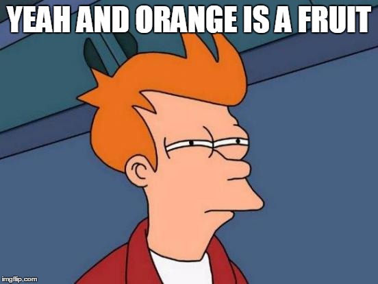 Futurama Fry Meme | YEAH AND ORANGE IS A FRUIT | image tagged in memes,futurama fry | made w/ Imgflip meme maker