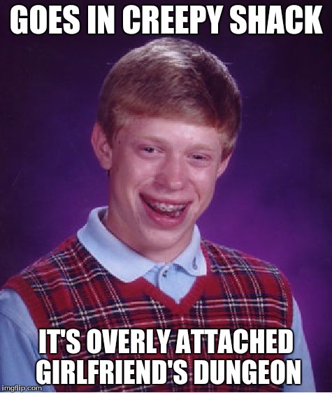 Bad Luck Brian Meme | GOES IN CREEPY SHACK IT'S OVERLY ATTACHED GIRLFRIEND'S DUNGEON | image tagged in memes,bad luck brian | made w/ Imgflip meme maker