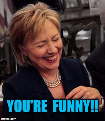 Hillary LOL | YOU'RE  FUNNY!! | image tagged in hillary lol | made w/ Imgflip meme maker