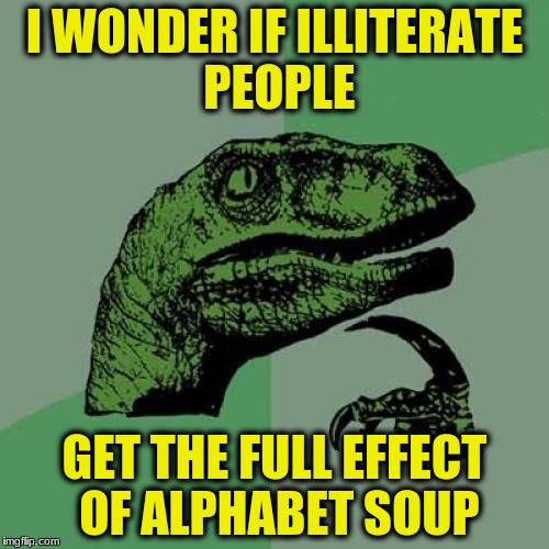 Philosoraptor Meme | I WONDER IF ILLITERATE PEOPLE; GET THE FULL EFFECT OF ALPHABET SOUP | image tagged in memes,philosoraptor | made w/ Imgflip meme maker
