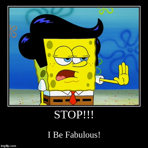 STOP!!! | I Be Fabulous! | image tagged in funny,demotivationals | made w/ Imgflip demotivational maker