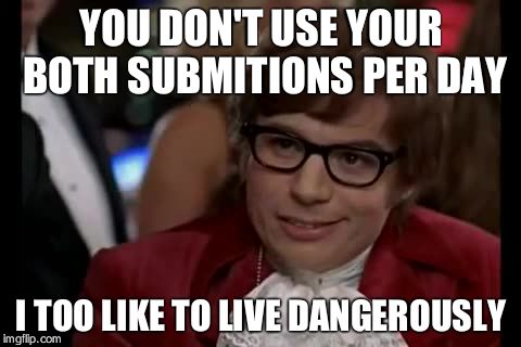 I Too Like To Live Dangerously Meme | YOU DON'T USE YOUR BOTH SUBMITIONS PER DAY; I TOO LIKE TO LIVE DANGEROUSLY | image tagged in memes,i too like to live dangerously | made w/ Imgflip meme maker