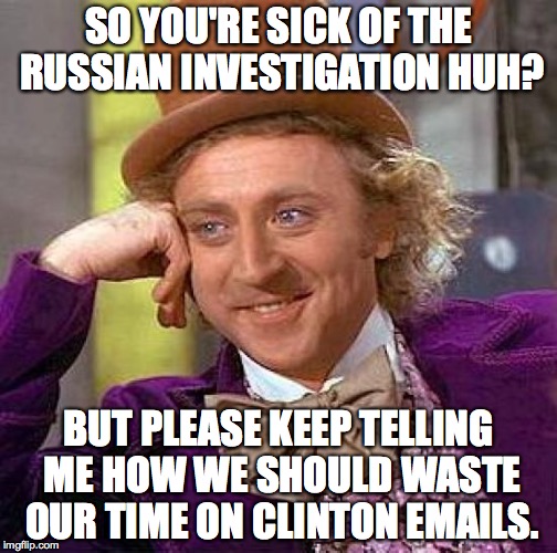 Creepy Condescending Wonka | SO YOU'RE SICK OF THE RUSSIAN INVESTIGATION HUH? BUT PLEASE KEEP TELLING ME HOW WE SHOULD WASTE OUR TIME ON CLINTON EMAILS. | image tagged in memes,creepy condescending wonka | made w/ Imgflip meme maker