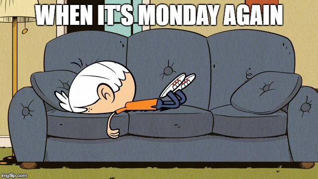 Where did the weekend go?  | WHEN IT'S MONDAY AGAIN | image tagged in the loud house,weekend,mondays,i hate mondays,nickelodeon | made w/ Imgflip meme maker