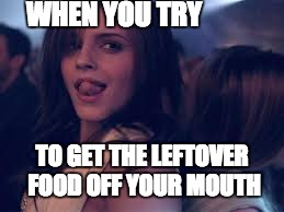 WHEN YOU TRY; TO GET THE LEFTOVER FOOD OFF YOUR MOUTH | image tagged in emma watson | made w/ Imgflip meme maker