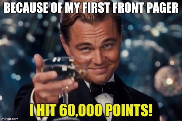 I HIT 60,000 POINTS!!!, My first front pager helped me reach 60,000, Thanks for upvoting my memes! | BECAUSE OF MY FIRST FRONT PAGER; I HIT 60,000 POINTS! | image tagged in memes,leonardo dicaprio cheers,mrawesome55,points,thank you | made w/ Imgflip meme maker