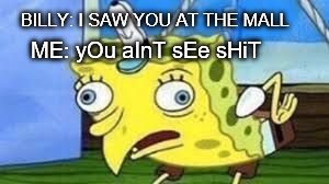 Mocking Spongebob Meme | BILLY: I SAW YOU AT THE MALL; ME: yOu aInT sEe sHiT | image tagged in spongebob mock | made w/ Imgflip meme maker