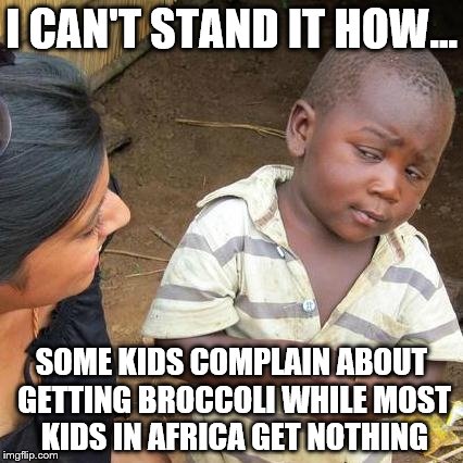 Third World Skeptical Kid Meme | I CAN'T STAND IT HOW... SOME KIDS COMPLAIN ABOUT GETTING BROCCOLI WHILE MOST KIDS IN AFRICA GET NOTHING | image tagged in memes,third world skeptical kid | made w/ Imgflip meme maker