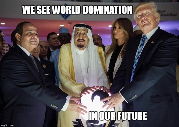 Trump's crystal Ball | WE SEE WORLD DOMINATION; IN OUR FUTURE | image tagged in trump's crystal ball,saudi arabia,future,prediction | made w/ Imgflip meme maker