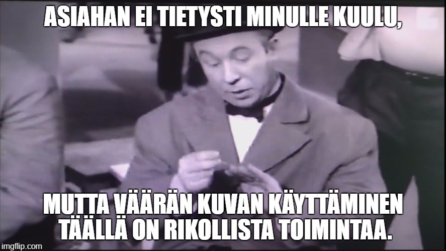 ASIAHAN EI TIETYSTI MINULLE KUULU, MUTTA VÄÄRÄN KUVAN KÄYTTÄMINEN TÄÄLLÄ ON RIKOLLISTA TOIMINTAA. | image tagged in asiahan ei minulle kuulu | made w/ Imgflip meme maker