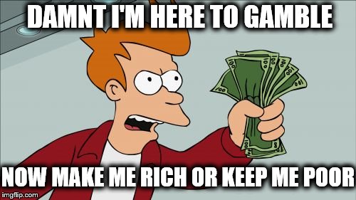 Shut Up And Take My Money Fry | DAMNT I'M HERE TO GAMBLE; NOW MAKE ME RICH OR KEEP ME POOR | image tagged in memes,shut up and take my money fry | made w/ Imgflip meme maker