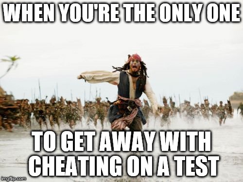 Jack Sparrow Being Chased Meme | WHEN YOU'RE THE ONLY ONE; TO GET AWAY WITH CHEATING ON A TEST | image tagged in memes,jack sparrow being chased | made w/ Imgflip meme maker