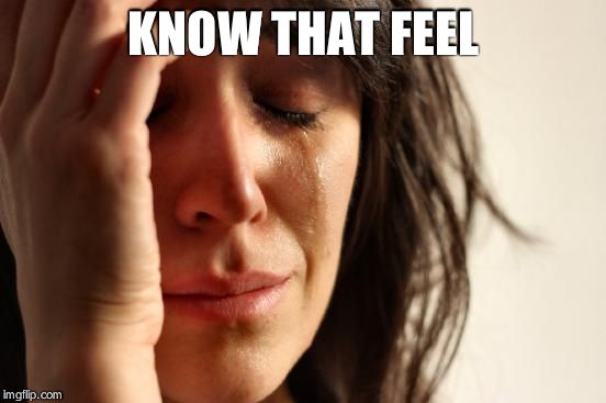 First World Problems Meme | KNOW THAT FEEL | image tagged in memes,first world problems | made w/ Imgflip meme maker