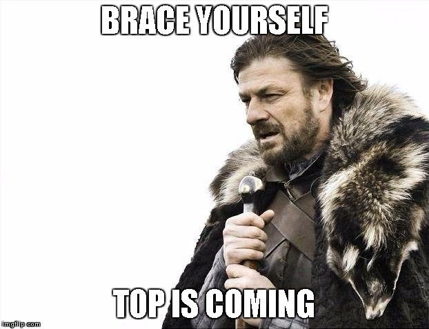 Brace Yourselves X is Coming Meme |  BRACE YOURSELF; TOP IS COMING | image tagged in memes,brace yourselves x is coming | made w/ Imgflip meme maker