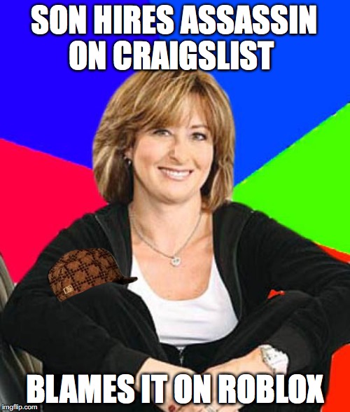 Sheltering Suburban Mom | SON HIRES ASSASSIN ON CRAIGSLIST; BLAMES IT ON ROBLOX | image tagged in memes,sheltering suburban mom,scumbag | made w/ Imgflip meme maker