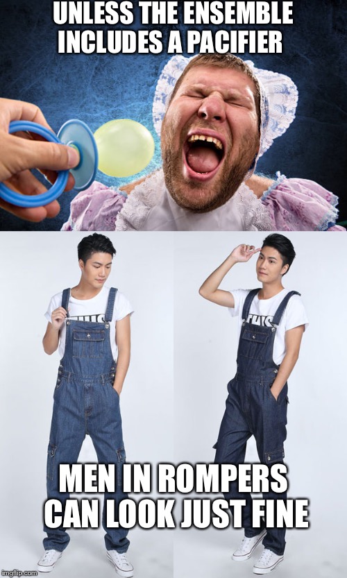 Men in Rompers | UNLESS THE ENSEMBLE INCLUDES A PACIFIER; MEN IN ROMPERS CAN LOOK JUST FINE | image tagged in romper,men,pacifier | made w/ Imgflip meme maker