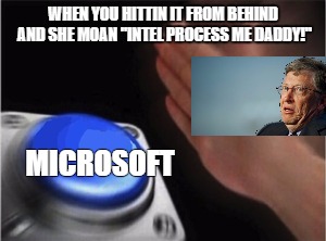 Blank Nut Button Meme | WHEN YOU HITTIN IT FROM BEHIND AND SHE MOAN "INTEL PROCESS ME DADDY!"; MICROSOFT | image tagged in blank nut button | made w/ Imgflip meme maker