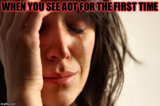 First World Problems Meme | WHEN YOU SEE AOT FOR THE FIRST TIME | image tagged in memes,first world problems,attack on titan,aot | made w/ Imgflip meme maker