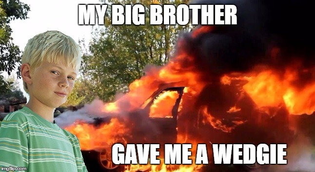 vengeful child | MY BIG BROTHER; GAVE ME A WEDGIE | image tagged in vengeful child,beckett437 | made w/ Imgflip meme maker