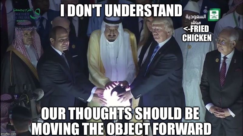 Kinesis, Kinesis, Psycho | I DON'T UNDERSTAND; <-FRIED CHICKEN; OUR THOUGHTS SHOULD BE MOVING THE OBJECT FORWARD | image tagged in memes,donald trump,glowing orb | made w/ Imgflip meme maker