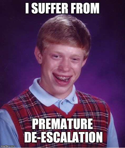 Bad Luck Brian Meme | I SUFFER FROM; PREMATURE DE-ESCALATION | image tagged in memes,bad luck brian | made w/ Imgflip meme maker