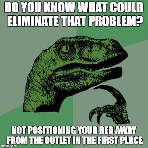 Philosoraptor Meme | DO YOU KNOW WHAT COULD ELIMINATE THAT PROBLEM? NOT POSITIONING YOUR BED AWAY FROM THE OUTLET IN THE FIRST PLACE | image tagged in memes,philosoraptor | made w/ Imgflip meme maker