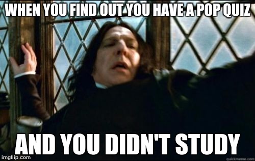 Snape | WHEN YOU FIND OUT YOU HAVE A POP QUIZ; AND YOU DIDN'T STUDY | image tagged in memes,snape | made w/ Imgflip meme maker
