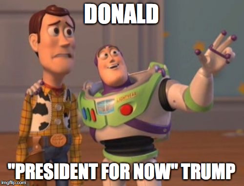 X, X Everywhere Meme | DONALD "PRESIDENT FOR NOW" TRUMP | image tagged in memes,x x everywhere | made w/ Imgflip meme maker