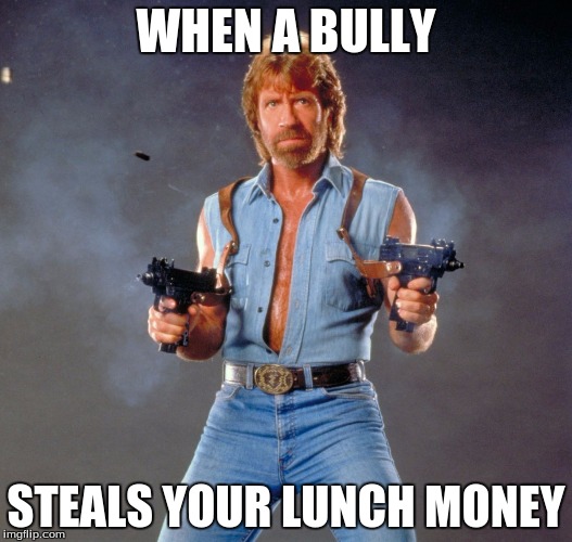 Chuck Norris Guns | WHEN A BULLY; STEALS YOUR LUNCH MONEY | image tagged in memes,chuck norris guns,chuck norris | made w/ Imgflip meme maker