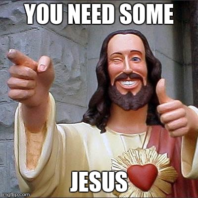 Buddy Christ Meme | YOU NEED SOME; JESUS | image tagged in memes,buddy christ | made w/ Imgflip meme maker