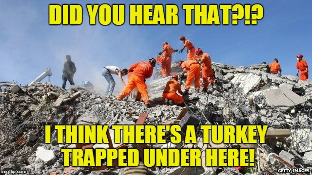 DID YOU HEAR THAT?!? I THINK THERE'S A TURKEY TRAPPED UNDER HERE! | made w/ Imgflip meme maker