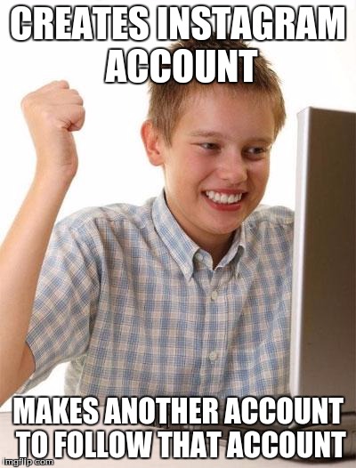 First Day On The Internet Kid Meme | CREATES INSTAGRAM ACCOUNT; MAKES ANOTHER ACCOUNT TO FOLLOW THAT ACCOUNT | image tagged in memes,first day on the internet kid | made w/ Imgflip meme maker