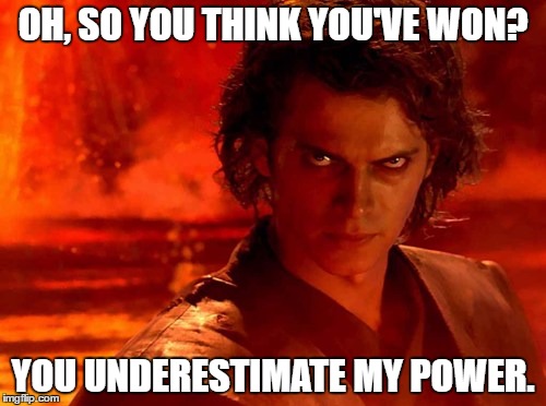 You Underestimate My Power Meme | OH, SO YOU THINK YOU'VE WON? YOU UNDERESTIMATE MY POWER. | image tagged in memes,you underestimate my power | made w/ Imgflip meme maker